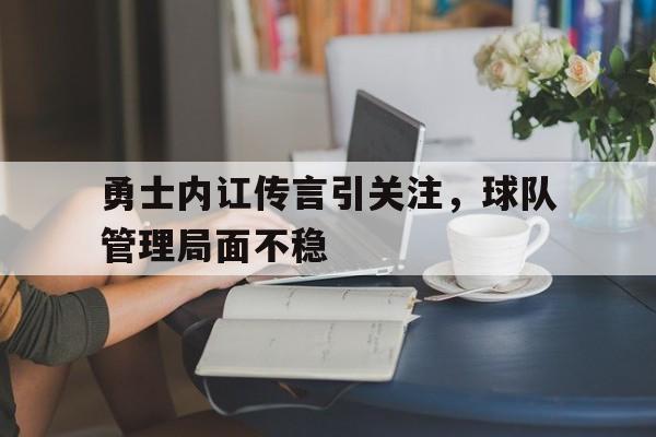 包含勇士内讧传言引关注，球队管理局面不稳的词条